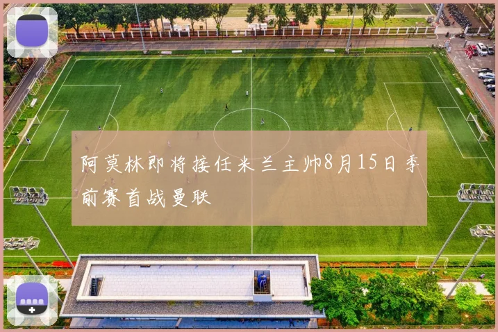 阿莫林即将接任米兰主帅8月15日季前赛首战曼联
