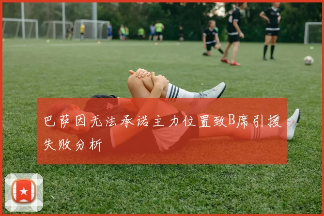 巴萨因无法承诺主力位置致B席引援失败分析