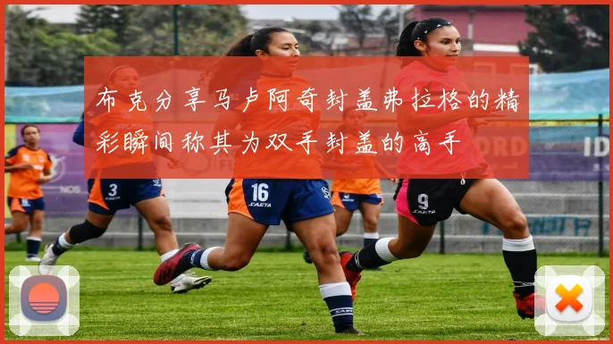 布克分享马卢阿奇封盖弗拉格的精彩瞬间称其为双手封盖的高手