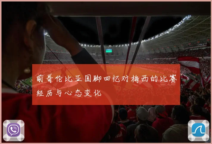 前哥伦比亚国脚回忆对梅西的比赛经历与心态变化