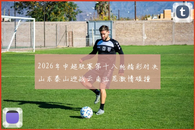 2026年中超联赛第十八轮精彩对决山东泰山迎战云南玉昆激情碰撞