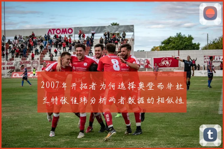 2007年开拓者为何选择奥登而非杜兰特张佳玮分析两者数据的相似性