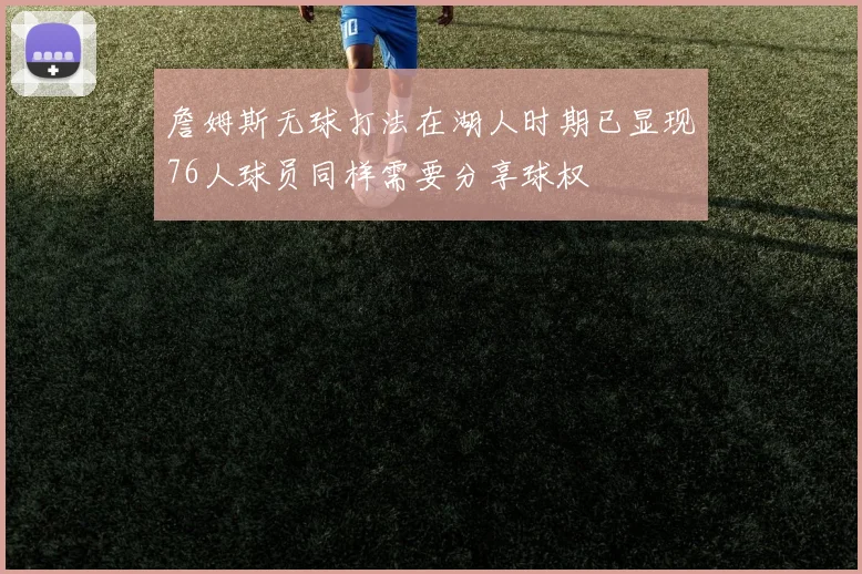 詹姆斯无球打法在湖人时期已显现76人球员同样需要分享球权