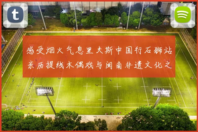 感受烟火气息里夫斯中国行石狮站亲历提线木偶戏与闽南非遗文化之美
