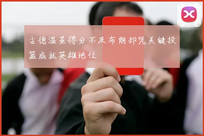 古德温虽得分不及布朗却凭关键投篮成就英雄地位