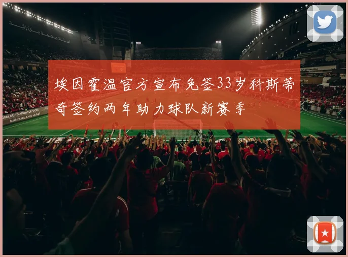 埃因霍温官方宣布免签33岁科斯蒂奇签约两年助力球队新赛季