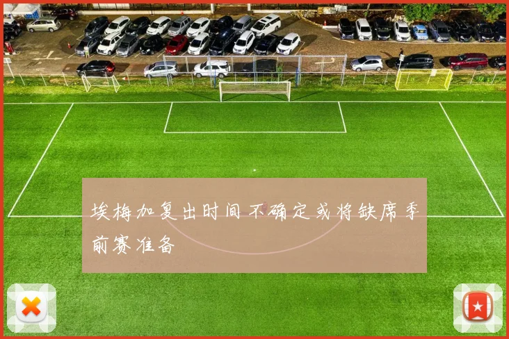 埃梅加复出时间不确定或将缺席季前赛准备